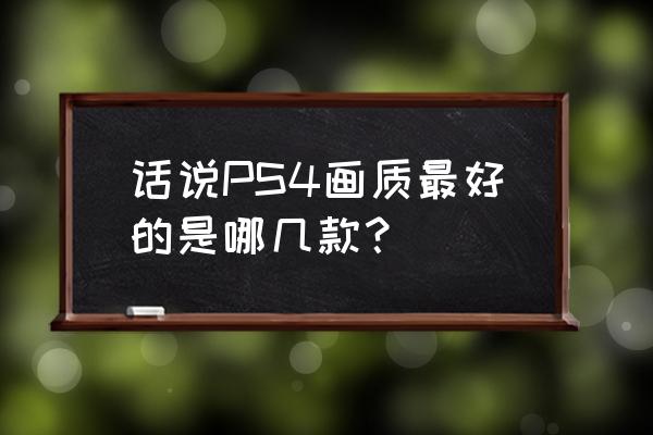 哪款游戏机画质好 话说PS4画质最好的是哪几款？