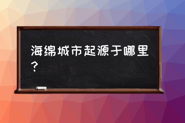 海绵城市起源哪个国家 海绵城市起源于哪里？