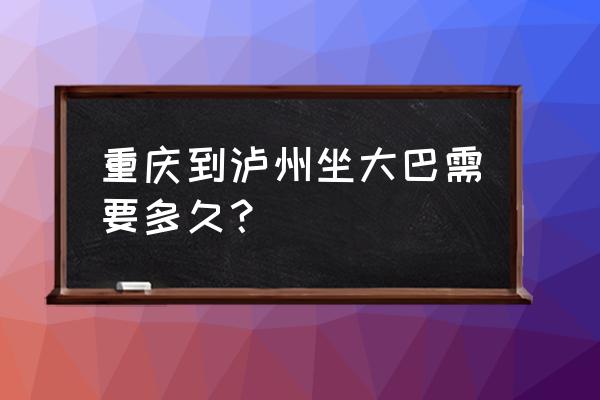 上海到泸州大巴要多长时间 重庆到泸州坐大巴需要多久？