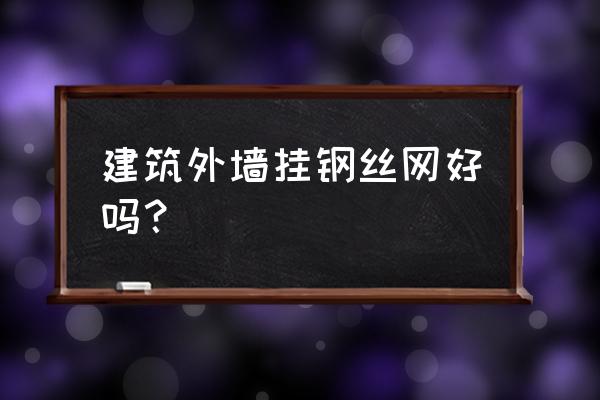 建设中的楼房外防护网好不好挂 建筑外墙挂钢丝网好吗？