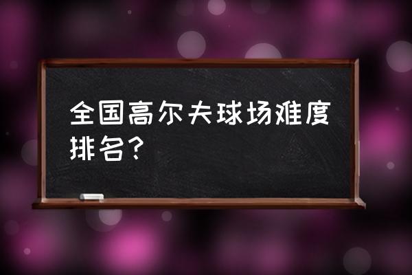 黄山松柏高尔夫球场怎么样 全国高尔夫球场难度排名？