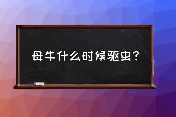 兽用阿维菌素片间隔几天 母牛什么时候驱虫？