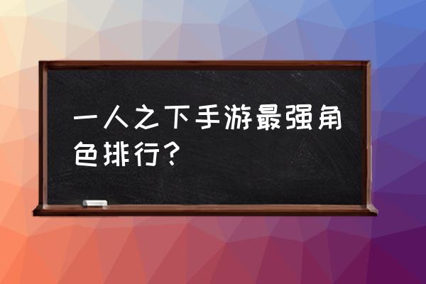 一人之下手游背包怎么玩 一人之下手游最强角色排行？