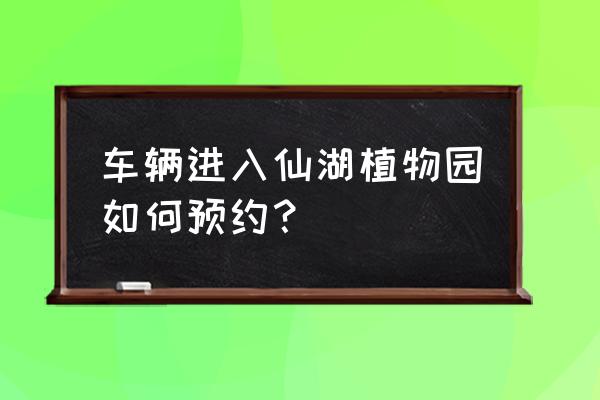 去仙湖植物园在哪里预约 车辆进入仙湖植物园如何预约？