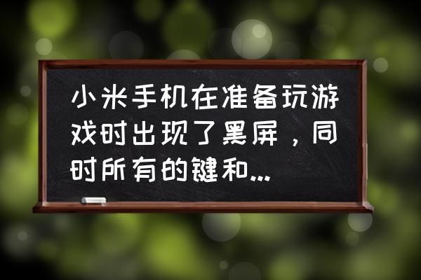 小米手机玩游戏黑屏怎么回事 小米手机在准备玩游戏时出现了黑屏，同时所有的键和触屏都不起作用了怎么办？