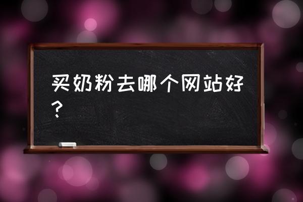 在哪里买奶粉比较可靠 买奶粉去哪个网站好？