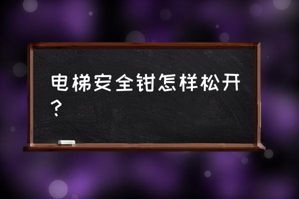 永大电梯安全钳怎么复位 电梯安全钳怎样松开？