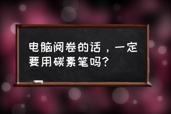 中性笔可以电脑批改吗 电脑阅卷的话，一定要用碳素笔吗？