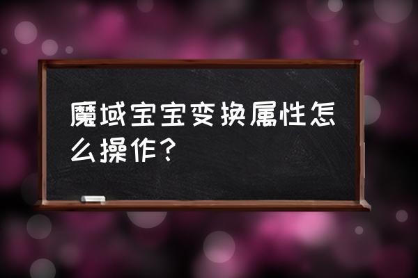 魔域单机怎么修改怪物外形 魔域宝宝变换属性怎么操作？