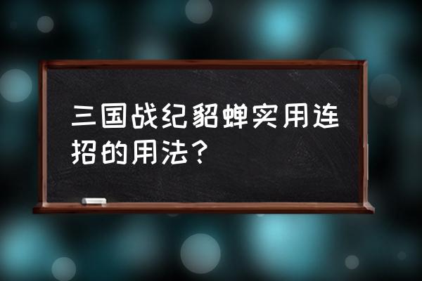 三国战纪乱世英雄貂蝉怎么连招 三国战纪貂蝉实用连招的用法？