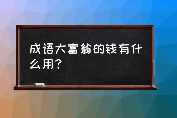 成语大富豪可以提现吗 成语大富翁的钱有什么用？