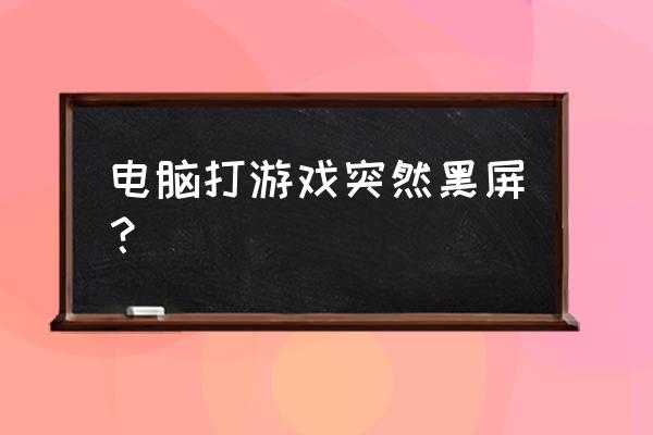 玩游戏会黑屏怎么回事 电脑打游戏突然黑屏？