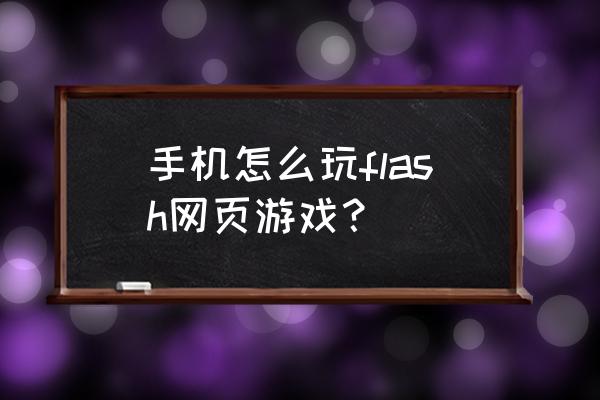 怎样在手机玩网页游戏中心 手机怎么玩flash网页游戏？