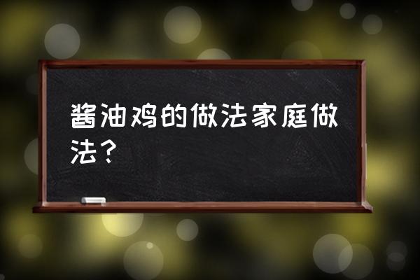 家常酱油鸡怎么弄 酱油鸡的做法家庭做法？