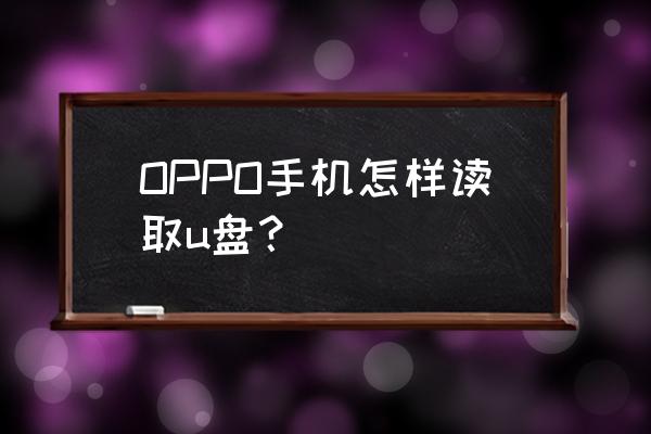 oppo手机怎么读取优盘 OPPO手机怎样读取u盘？