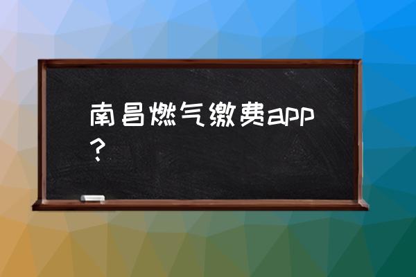 南昌微信如何交燃气费 南昌燃气缴费app？