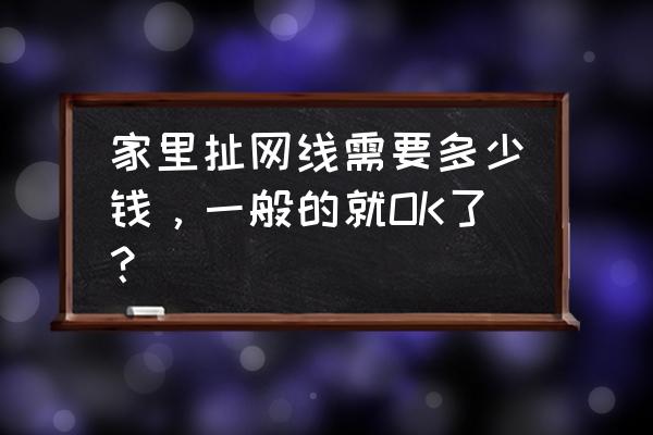 拉一条电信网线多少钱 家里扯网线需要多少钱，一般的就OK了？