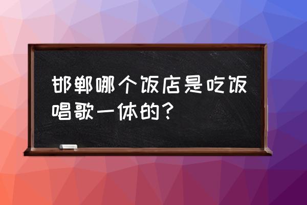 邯郸音乐餐厅哪家好 邯郸哪个饭店是吃饭唱歌一体的？