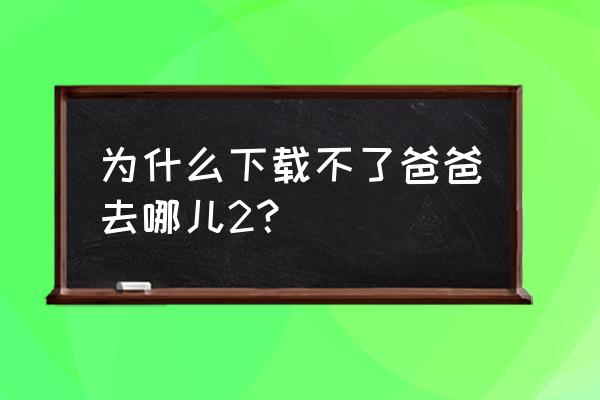 爸爸去哪儿我的世界版 为什么下载不了爸爸去哪儿2？