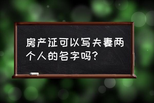 徐州房产证可以写夫妻双方姓名吗 房产证可以写夫妻两个人的名字吗？