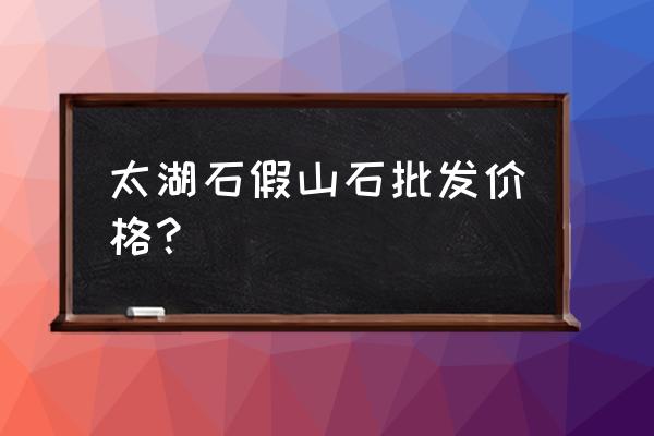 假山价格怎样计算 太湖石假山石批发价格？