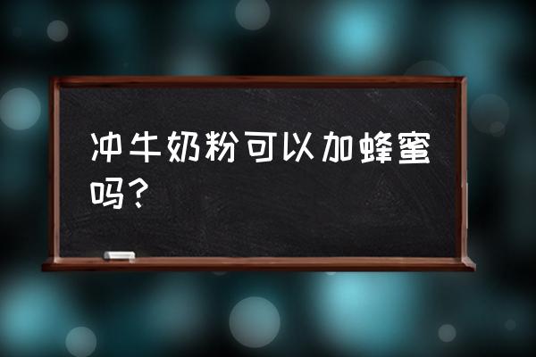 冲奶粉时可以加蜂蜜吗 冲牛奶粉可以加蜂蜜吗？