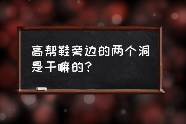 运动鞋为什么有两个孔 高帮鞋旁边的两个洞是干嘛的？