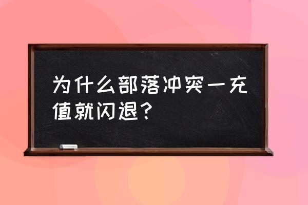 部落冲突闪退是什么原因 为什么部落冲突一充值就闪退？