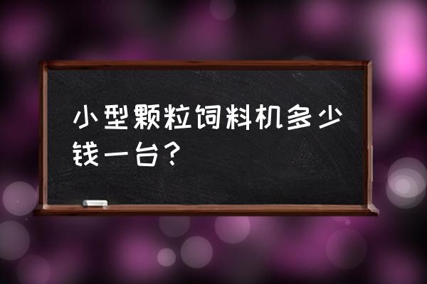 饲料颗粒机石家庄有吗 小型颗粒饲料机多少钱一台？