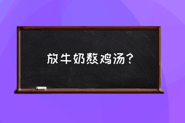 炖鸡肉可以放牛奶吗 放牛奶熬鸡汤？