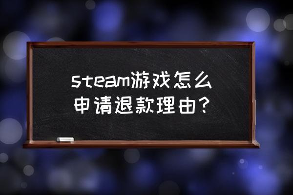 steam游戏怎么申请退款 steam游戏怎么申请退款理由？