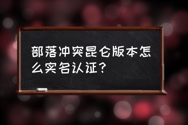 coc部落冲突认证怎么做 部落冲突昆仑版本怎么实名认证？