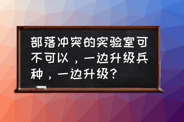 部落冲突升级实验室会打断吗 部落冲突的实验室可不可以，一边升级兵种，一边升级？