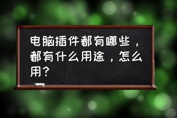 电脑玩页游需要哪些插件 电脑插件都有哪些，都有什么用途，怎么用？