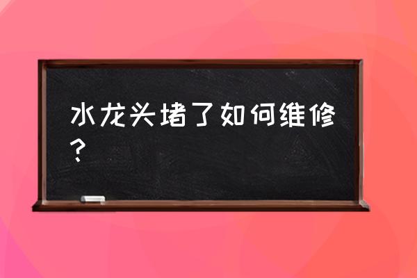 家里水龙头堵住了怎么办 水龙头堵了如何维修？