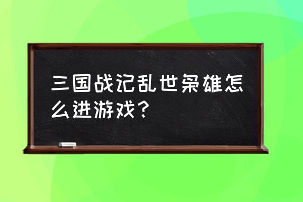 三国战记乱世枭雄怎么改按键 三国战记乱世枭雄怎么进游戏？