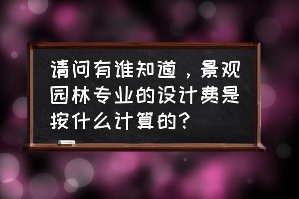 风景园林专项设计费应如何处理 请问有谁知道，景观园林专业的设计费是按什么计算的？