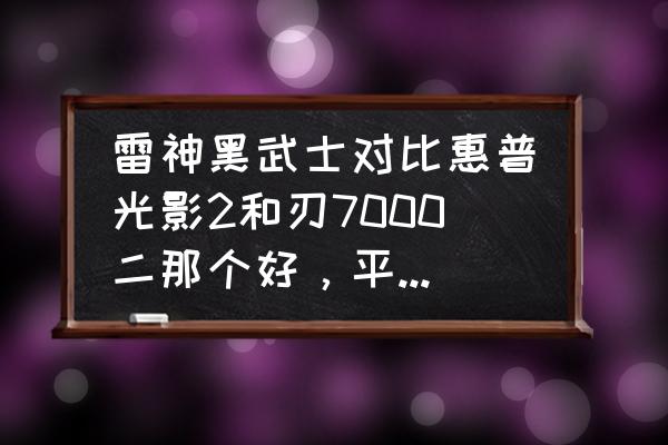 神刃游戏主机好不好 雷神黑武士对比惠普光影2和刃7000二那个好，平时玩英雄联盟，逆战，穿越火线。可以吗。说说优缺点。不要拖？