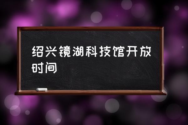 从绍兴北站到绍兴科技馆怎么走 绍兴镜湖科技馆开放时间