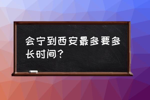 会宁到定西的客车需几小时 会宁到西安最多要多长时间？