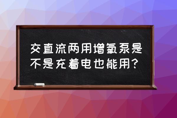 交直流两用增氧泵电池如何换 交直流两用增氧泵是不是充着电也能用？