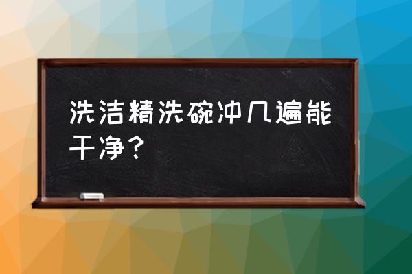 洗洁精冲洗多少次 洗洁精洗碗冲几遍能干净？