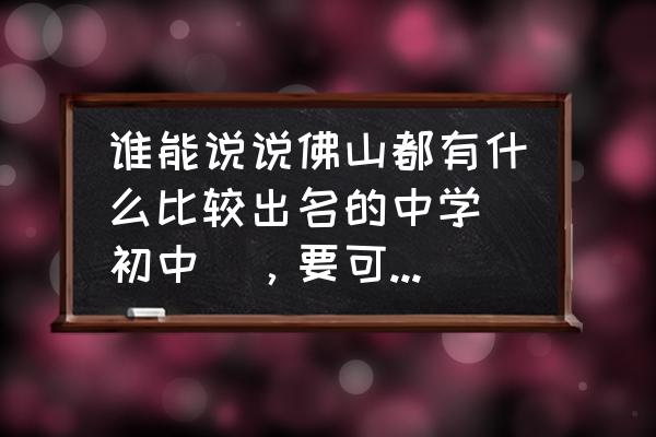 佛山可以住读的公办初中有哪些 谁能说说佛山都有什么比较出名的中学（初中），要可以住宿的！越多越好，谢谢？