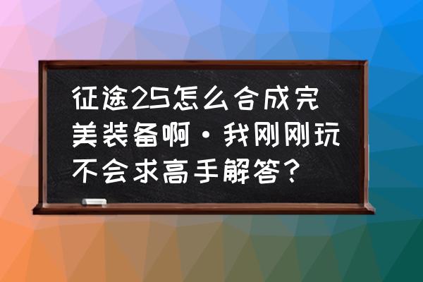 征途里的装备怎么做传说 征途2S怎么合成完美装备啊·我刚刚玩不会求高手解答？