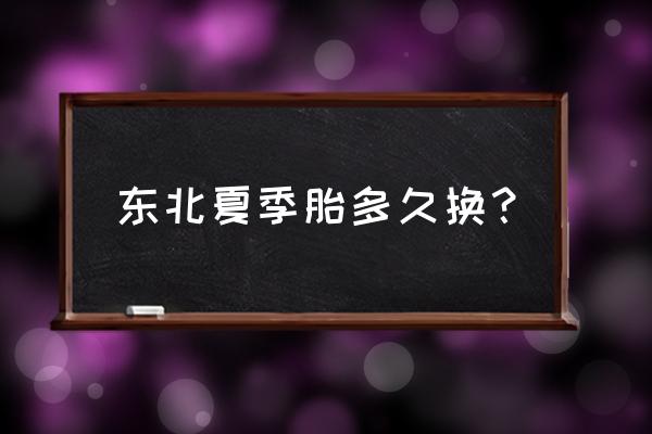 夏季轮胎什么时候换 东北夏季胎多久换？