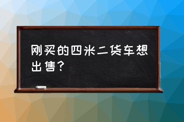 周口附近有人出售四米二的车吗 刚买的四米二货车想出售？