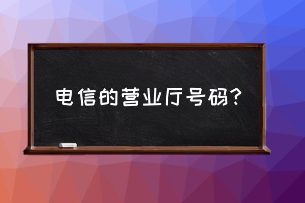 龙岩电信营业厅号码是多少钱 电信的营业厅号码？