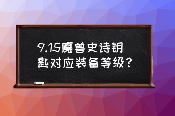 魔兽世界地下城出装备吗 9.15魔兽史诗钥匙对应装备等级？