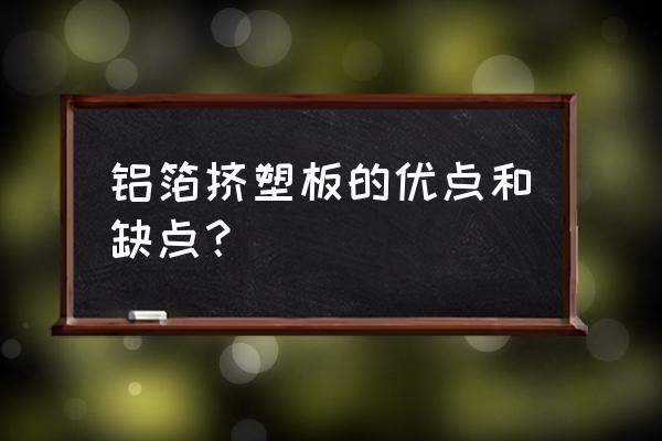 长春挤塑板有大厂家吗 铝箔挤塑板的优点和缺点？