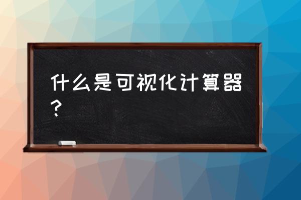 可视化程序如何做计算器 什么是可视化计算器？